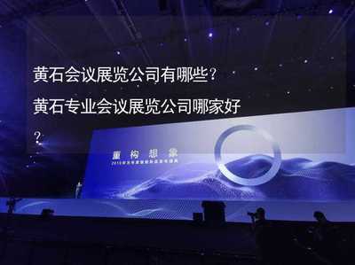 黄石会议展览公司有哪些?黄石专业会议展览公司哪家好?